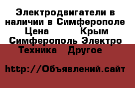 Электродвигатели в наличии в Симферополе › Цена ­ 123 - Крым, Симферополь Электро-Техника » Другое   